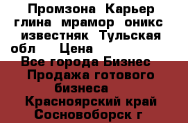 Промзона. Карьер глина, мрамор, оникс, известняк. Тульская обл.  › Цена ­ 250 000 000 - Все города Бизнес » Продажа готового бизнеса   . Красноярский край,Сосновоборск г.